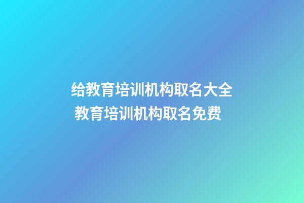 给教育培训机构取名大全 教育培训机构取名免费-第1张-公司起名-玄机派